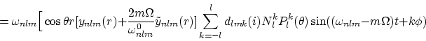\begin{displaymath}
= \omega_{nlm} \Big[ \cos\theta r
[y_{nlm}(r) + \frac {2 m \...
 ...}(i) N_l^k P_l^k (\theta)
\sin((\omega_{nlm} -m\Omega) t+k\phi)\end{displaymath}