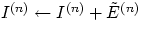 $I^{(n)} \leftarrow I^{(n)} + 
\tilde{E}^{(n)}$