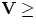 ${\bf V} \ge $