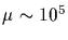 $\mu\sim 10^5$